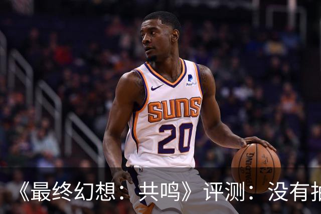《最终幻想：共鸣》评测：没有抽卡，它离经典还有多远？