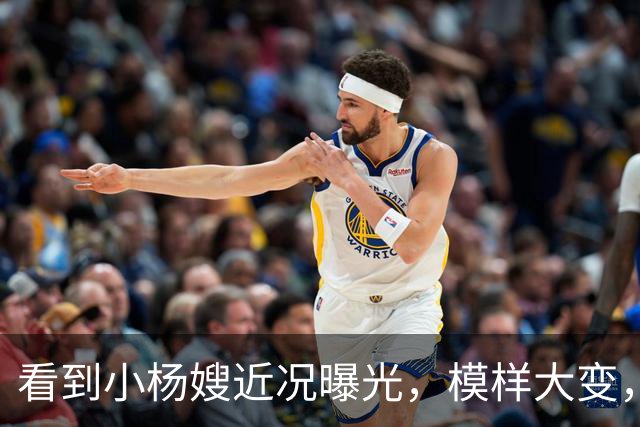 看到小杨嫂近况曝光，模样大变，就知道小杨哥为啥那么拼命赚钱了