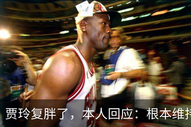 贾玲复胖了，本人回应：根本维持不住，体重弹一弹，观众也好适应