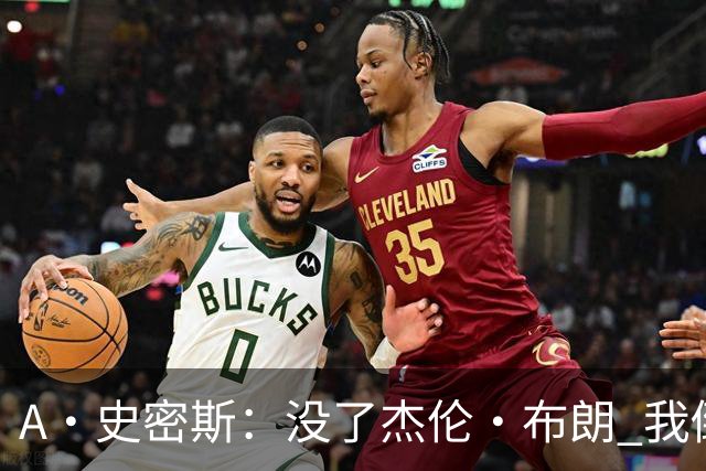 A·史密斯：没了杰伦·布朗 我倒要看看塔图姆能带凯尔特人走多远