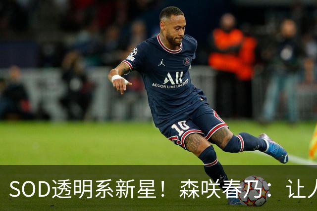 SOD透明系新星!森咲春乃:让人想守护的治愈系美少女